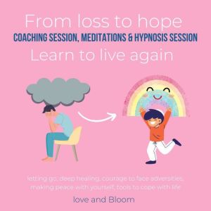 From loss to hope coaching session, meditations & hypnosis session Learn to live again: letting go, deep healing, courage to face adversities, making peace with yourself, tools to cope with life, LoveAndBloom