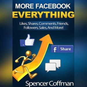 More Facebook Everything: Likes, Shares, Comments, Friends, Followers, Sales, And More!, Spencer Coffman