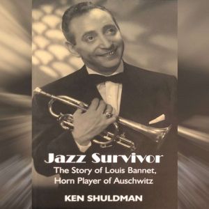 Jazz Survivor: The Story of Louis Bannet, Horn Player of Auschwitz, Ken Shuldman