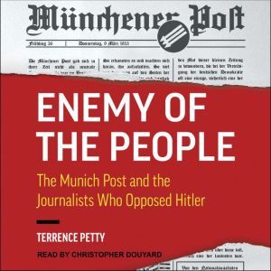 Enemy of the People: The Munich Post and the Journalists Who Opposed Hitler, Terrence Petty