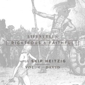 David: Lifestyles of the Righteous and Faithful, Vol. 4, Skip Heitzig