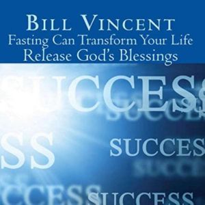 Fasting Can Transform Your Life: Release God's Blessings, Bill Vincent
