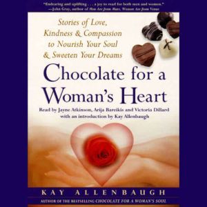 Chocolate for A Womans Heart: Stories of Love, Kindness and Compassion to Nourish Your Soul and Sweeten Your Dreams, Kay Allenbaugh