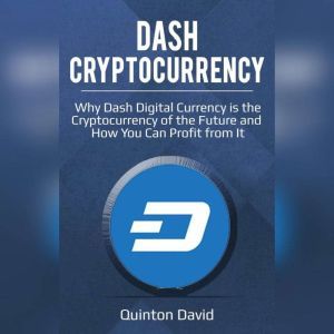 Dash Cryptocurrency: Why Dash Digital Currency is the Cryptocurrency of the Future and How You Can Profit from It, Quinton David