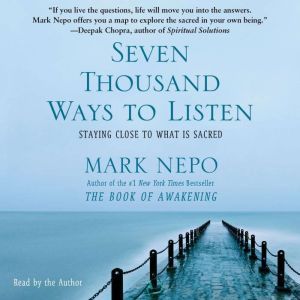 Seven Thousand Ways to Listen: Staying Close to What Is Sacred, Mark Nepo