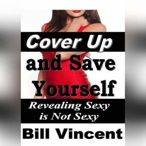 Cover Up and Save Yourself: Revealing Sexy is Not Sexy, Bill Vincent