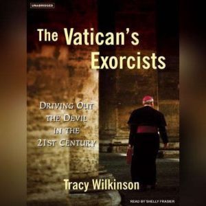 The Vatican's Exorcists: Driving Out the Devil in the 21st Century, Tracy Wilkinson