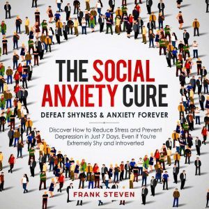 The Social Anxiety Cure. Defeat shyness &Anxiety forever,Discover how to reduce stress and prevent depression in just 7 days,even if you are extremely shy and introverted, Frank Steven