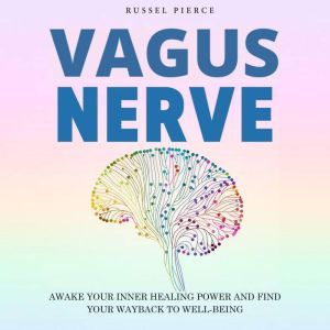 Vagus Nerve.: Awake your Inner Healing Power and Find Your Way Back to Well-Being, Russel Pierce