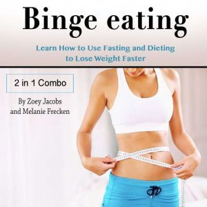 Binge Eating: Learn How to Use Fasting and Dieting to Lose Weight Faster, Melanie Frecken