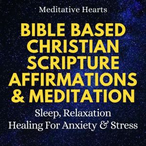 Bible Based Christian Scripture Affirmations & Meditation: Sleep, Relaxation, Healing for Anxiety & Stress, Meditative Hearts