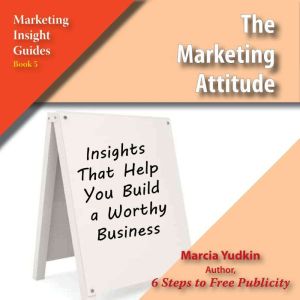 The Marketing Attitude: Insights That Help You Build a Worthy Business, Marcia Yudkin