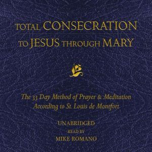 Total Consecration to Jesus Through Mary: The 33 Day Method of Prayer & Meditation According to St. Louis de Montfort, St. Louis de Montfort