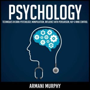 Psychology: Techniques in Dark Psychology, Manipulation, Influence with Persuasion, NLP & Mind Control, Armani Murphy