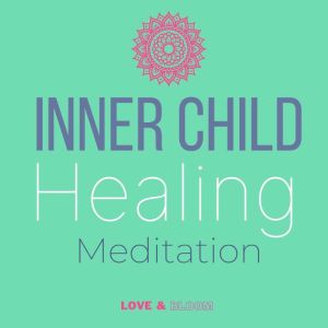 Inner child healing: Reconnecting with your wounded self meditation, embrace your inner child affirmations : release stress, trauma & anxiety, Love and Bloom