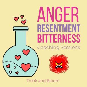 Anger Resentment Bitterness Coaching sessions: finding the root cause, release emotional pains hurts behind, effortless forgiveness, own your truth power, leap of faith, free yourself from past, Think and Bloom