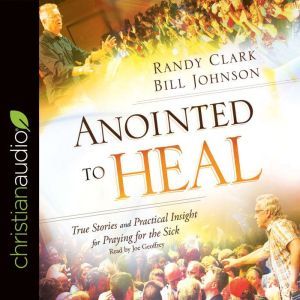 Anointed to Heal: True Stories and Practical Insight for Praying for the Sick, Randy Clark