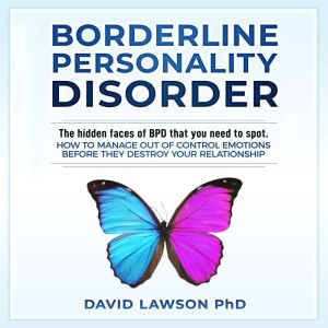 Borderline Personality Disorder: The hidden faces of BPD that you need to spot. How to manage out of control emotions before they destroy your relationship, David Lawson PhD