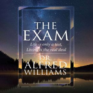The Exam: Life Is Only A Test, Living Is The Real Deal, Dr. A. L. Williams
