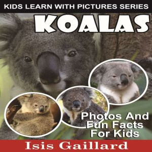 Koalas: Photos and Fun Facts for Kids, Isis Gaillard