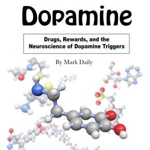 Dopamine: Drugs, Rewards, and the Neuroscience of Dopamine Triggers, Mark Daily