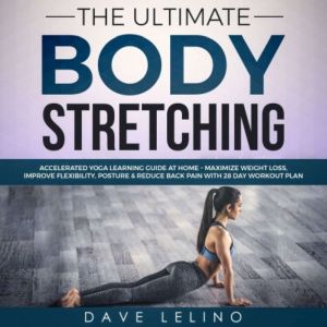 The Ultimate Body Stretching: Accelerated Yoga Learning Guide at Home  Maximize Weight Loss, Improve Flexibility, Posture & Reduce Back Pain with 28 Day Workout Plan, Dave LeLino