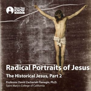 Radical Portraits of Jesus: The Historical Jesus, Part 2, David Z. Flanagin