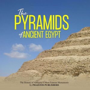 The Pyramids of Ancient Egypt: The History of Antiquity's Most Famous Monuments, Phaistos Publishers