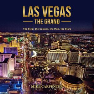 Las Vegas The Grand: The Strip, the Casinos, the Mob, the Stars, Mike Carpenter