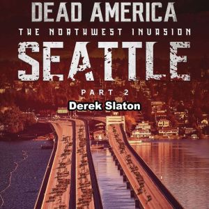 Dead America: Seattle Pt. 2: The Northwest Invasion - Book 4, Derek Slaton