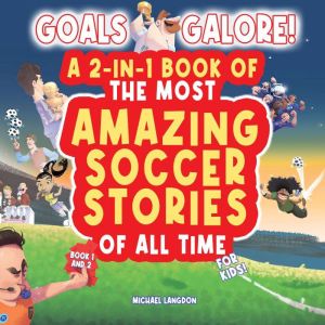 Goals Galore! The Ultimate 2-in-1 Book Bundle of 'The Most Amazing Soccer Stories of All Time for Kids! (Book 1 and Book 2): Unique, entertaining and inspirational moments from the world of soccer for kids!, Michael Langdon