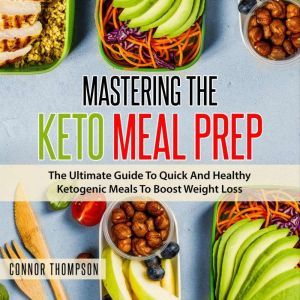 Mastering The Keto Meal Prep: The Ultimate Guide To Quick And Healthy Ketogenic Meals To Boost Weight Loss, Connor Thompson