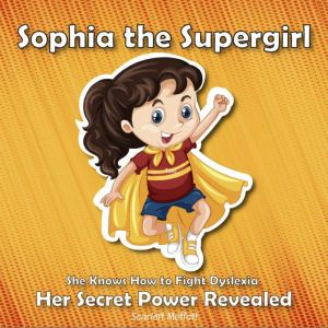 Sophia the Supergirl: She Knows How to Fight Dyslexia - Her Secret Power Revealed, Scarlett Moffatt
