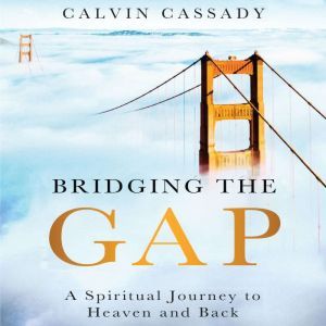 Bridging the Gap: A Spiritual Journey to Heaven and Back, Calvin Cassady