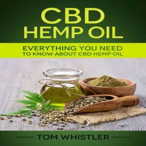 CBD Hemp Oil: Everything You Need to Know About CBD Hemp Oil - The Complete Beginner's Guide, Tom Whistler