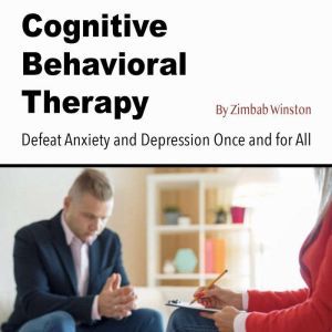 Cognitive Behavioral Therapy: Defeat Anxiety and Depression Once and for All, Zimbab Winston