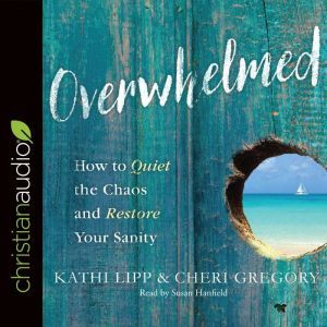Overwhelmed: How to Quiet the Chaos and Restore Your Sanity, Kathi Lipp