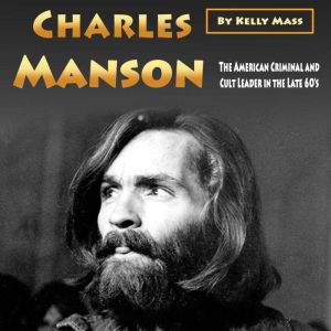 Charles Manson: The American Criminal and Cult Leader in the Late 60s, Kelly Mass