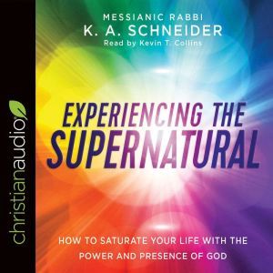 Experiencing the Supernatural: How to Saturate Your Life with the Power and Presence of God, K. A. Schneider