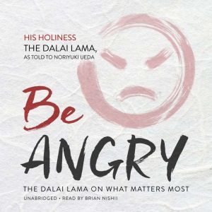 Be Angry: The Dalai Lama on What Matters Most, His Holiness the Dalai Lama