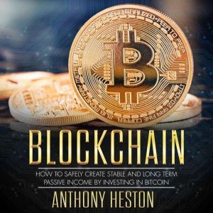 Blockchain: How to Safely Create Stable and Long-term Passive Income by Investing in Bitcoin, Anthony Heston