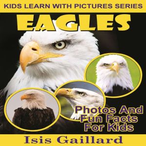 Eagles: Photos and Fun Facts for Kids, Isis Gaillard