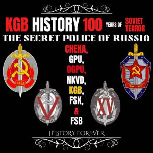 KGB History: 100 Years Of Soviet Terror: The Secret Police Of Russia: Cheka, GPU, OGPU, NKVD, KGB, FSK & FSB, HISTORY FOREVER