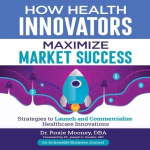 How Health Innovators Maximize Market Success, Dr. Roxie Mooney