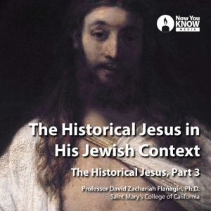 The Historical Jesus in His Jewish Context: The Historical Jesus, Part 3, David Z. Flanagin