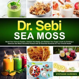 Dr. Sebi Sea Moss: Boost Your Immune System, Cleanse Your Body, and Manage Your Diabetes by Drinking a Delicious Sea Moss Smoothie Packed with 92 Essential Nutrients for Your Overall Health, Stephanie Quinones