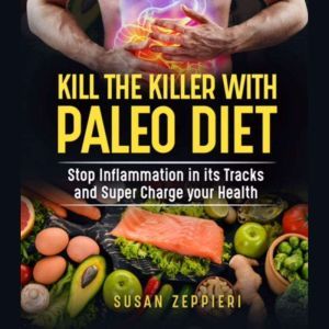KILL THE KILLER WITH PALEO DIET: Stop Inflammation  in its Tracks and Super Charge Your Health, Susan Zeppieri