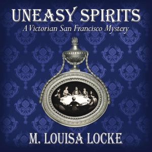 Uneasy Spirits: A Victorian San Francisco Mystery, M. Louisa Locke