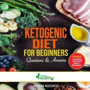 Ketogenic Diet For Beginners - Questions & Answers: How To Use Keto For Health & Weight Loss With 50 Easy Ketogenic Recipe Ideas That Burn Fat, Boost Memory & Focus, Reverse Disease And Create Happiness!, simply healthy