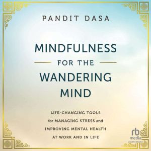 Mindfulness For the Wandering Mind: Life-Changing Tools for Managing Stress and Improving Mental Health At Work and In Life, Pandit Dasa